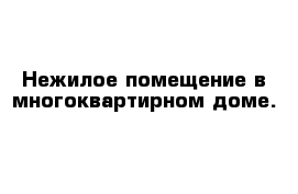 Нежилое помещение в многоквартирном доме.